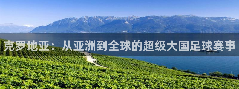 世界杯今日赛程直播：克罗地亚：从亚洲到全球的超级大国足球赛事