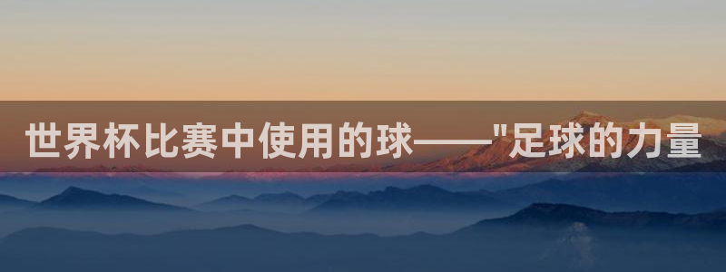 世界杯决赛预测：世界杯比赛中使用的球——\