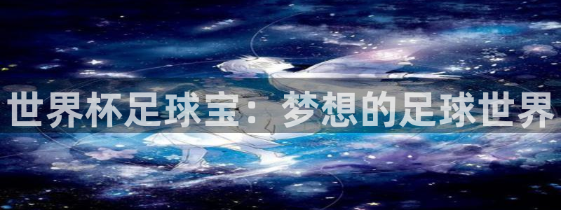 世界杯直播：世界杯足球宝：梦想的足球世界